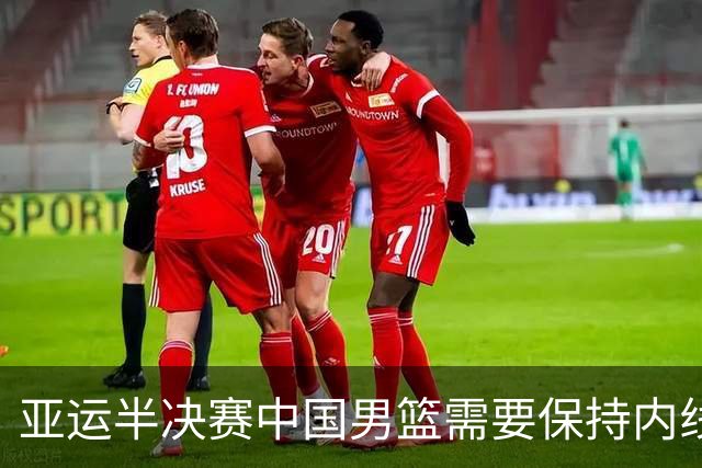 亚运半决赛中国男篮需要保持内线优势 此外防守硬度不可或缺